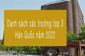 Trường Top 3 Hàn Quốc 2022 Là Sao Ạ